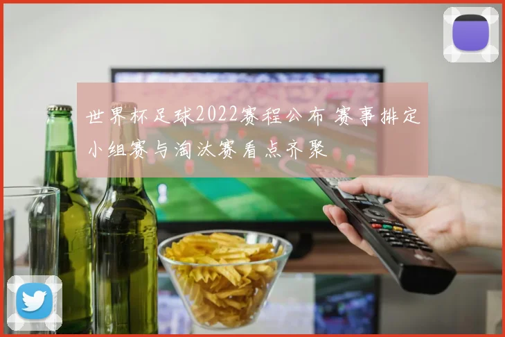 世界杯足球2022赛程公布 赛事排定小组赛与淘汰赛看点齐聚