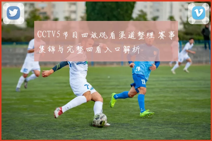 CCTV5节目回放观看渠道整理 赛事集锦与完整回看入口解析