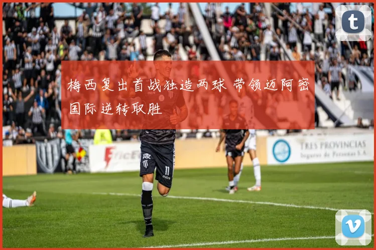 梅西复出首战独造两球 带领迈阿密国际逆转取胜