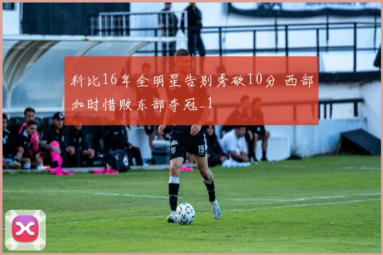 科比16年全明星告别秀砍10分 西部加时惜败东部夺冠_1