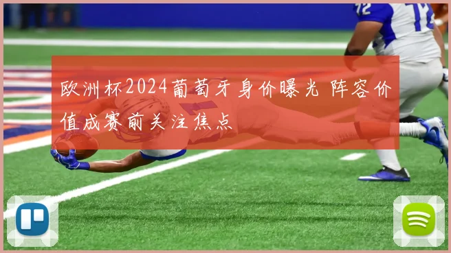 欧洲杯2024葡萄牙身价曝光 阵容价值成赛前关注焦点