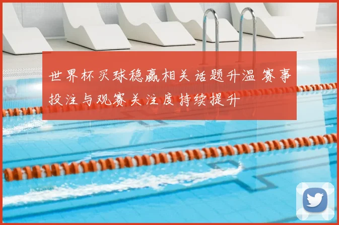 世界杯买球稳赢相关话题升温 赛事投注与观赛关注度持续提升