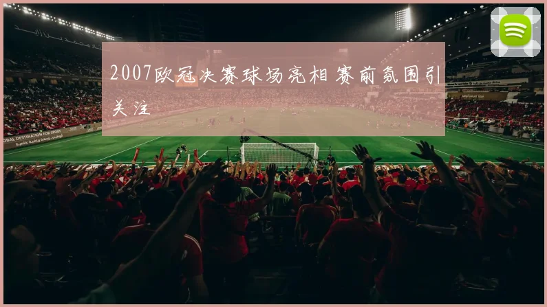 2007欧冠决赛球场亮相 赛前氛围引关注