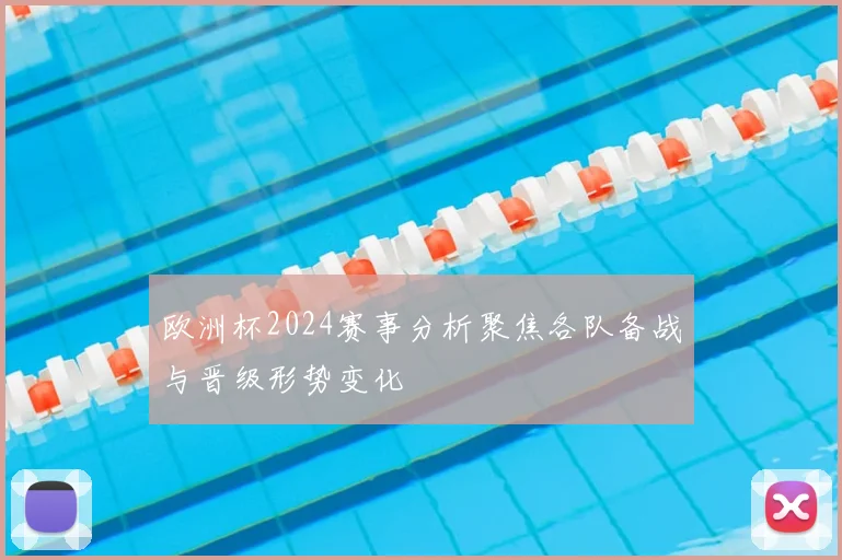 欧洲杯2024赛事分析聚焦各队备战与晋级形势变化